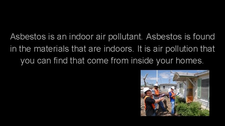 Asbestos is an indoor air pollutant. Asbestos is found in the materials that are