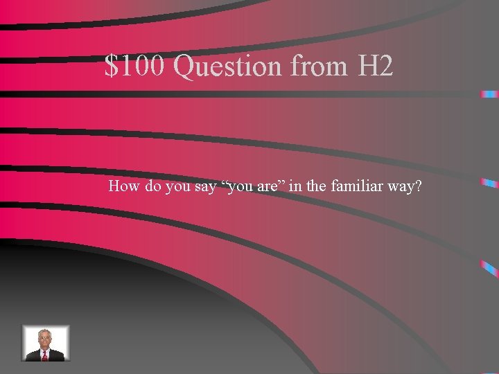 $100 Question from H 2 How do you say “you are” in the familiar