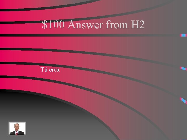 $100 Answer from H 2 Tú eres. 