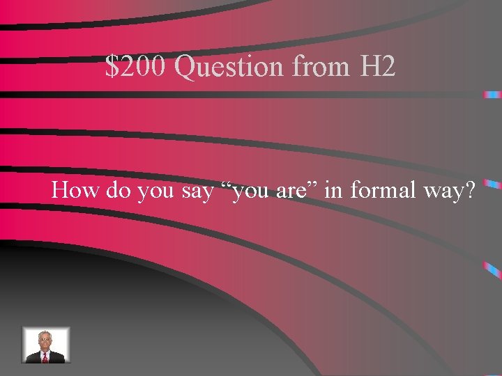 $200 Question from H 2 How do you say “you are” in formal way?