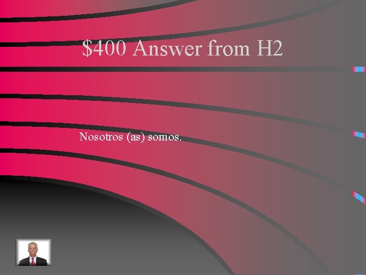 $400 Answer from H 2 Nosotros (as) somos. 