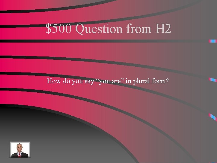 $500 Question from H 2 How do you say “you are” in plural form?