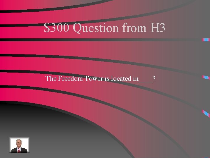 $300 Question from H 3 The Freedom Tower is located in____? 