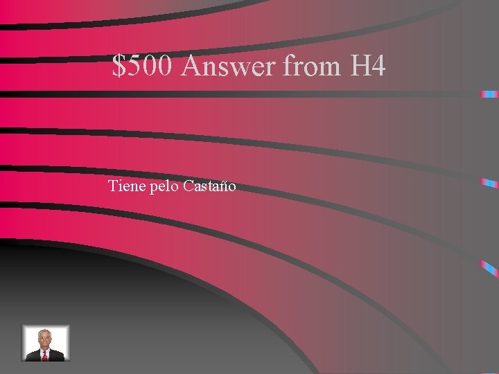 $500 Answer from H 4 Tiene pelo Castaño 