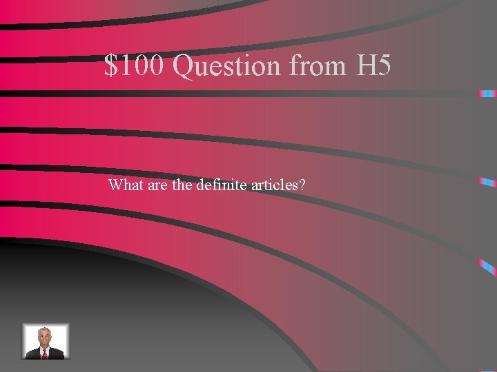 $100 Question from H 5 What are the definite articles? 