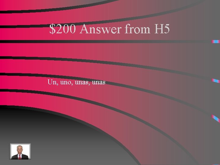 $200 Answer from H 5 Un, uno, unas 