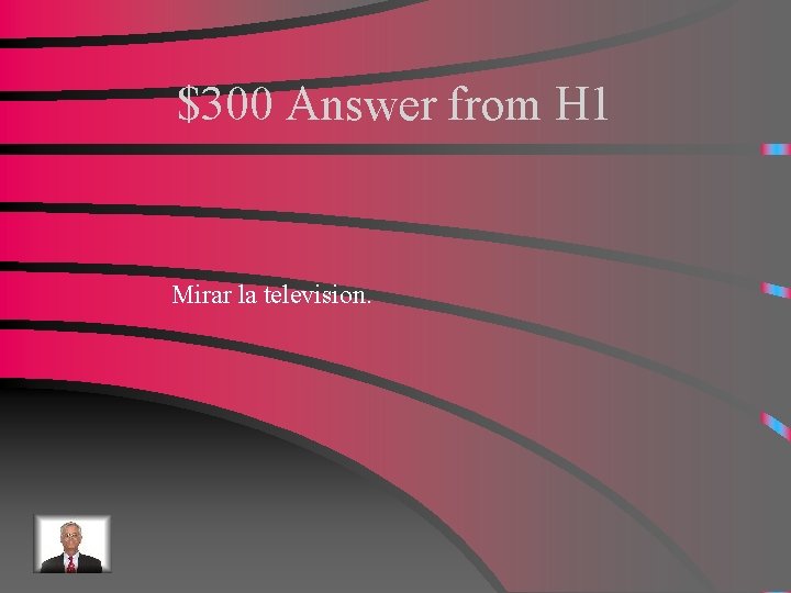 $300 Answer from H 1 Mirar la television. 