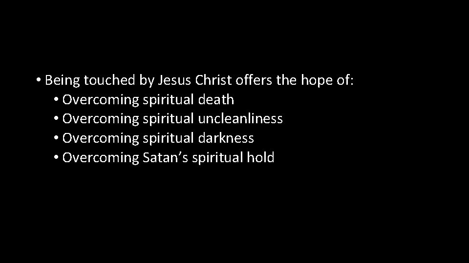  • Being touched by Jesus Christ offers the hope of: • Overcoming spiritual