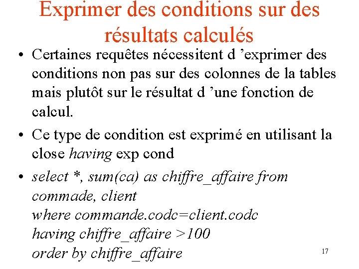 Exprimer des conditions sur des résultats calculés • Certaines requêtes nécessitent d ’exprimer des