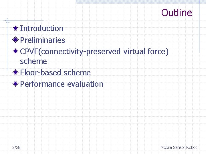 Outline Introduction Preliminaries CPVF(connectivity-preserved virtual force) scheme Floor-based scheme Performance evaluation 2/28 Mobile Sensor