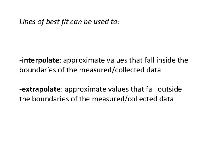 Lines of best fit can be used to: -interpolate: approximate values that fall inside Lines of best fit can be used to: -interpolate: approximate values that fall inside