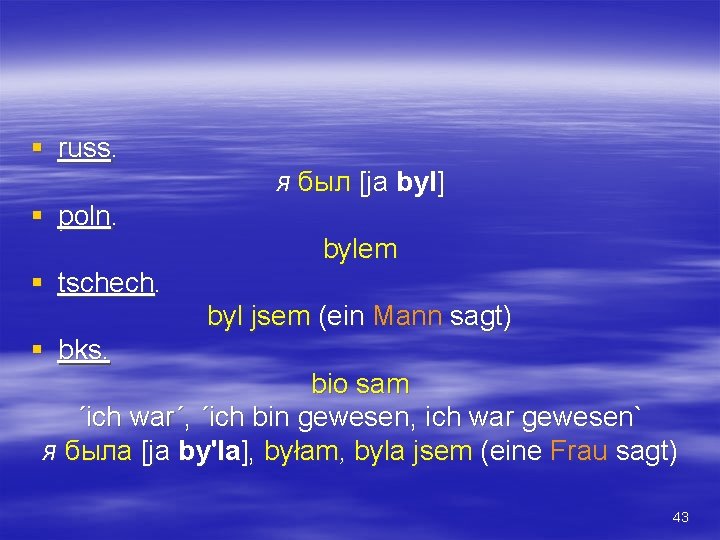 § russ. я был [ja byl] § poln. bylem § tschech. byl jsem (ein