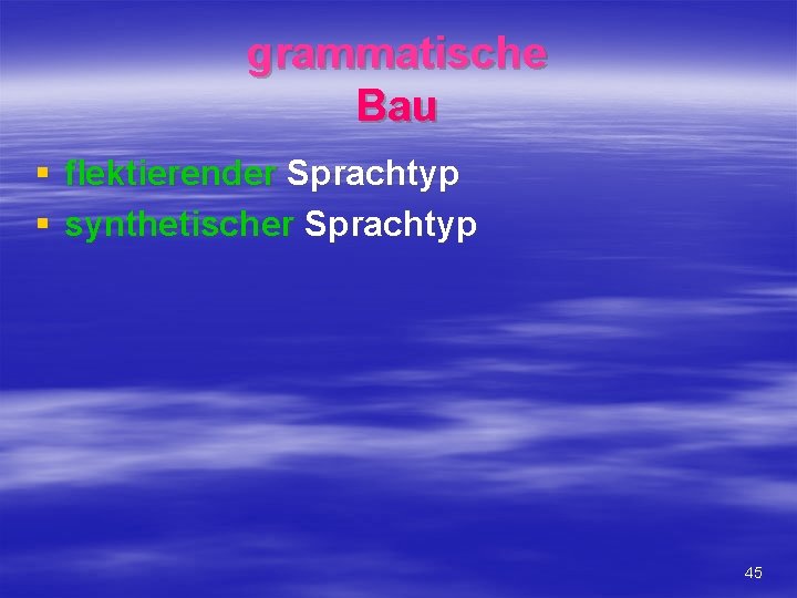 grammatische Bau § flektierender Sprachtyp § synthetischer Sprachtyp 45 