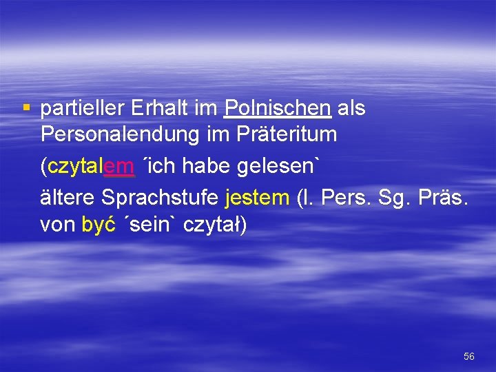 § partieller Erhalt im Polnischen als Personalendung im Präteritum (czytalem ´ich habe gelesen` ältere