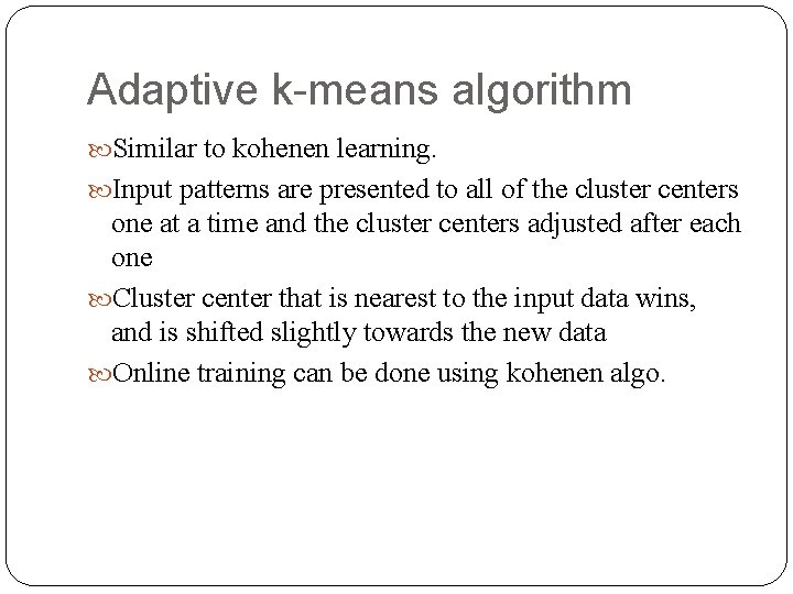 Adaptive k means algorithm Similar to kohenen learning. Input patterns are presented to all