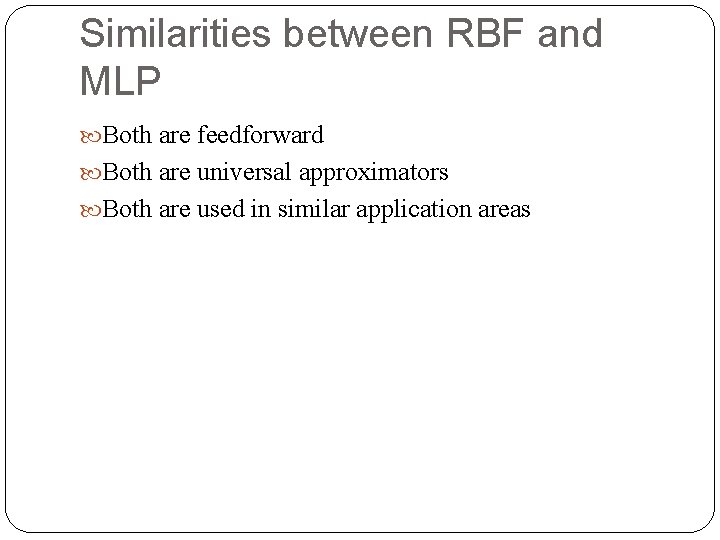 Similarities between RBF and MLP Both are feedforward Both are universal approximators Both are