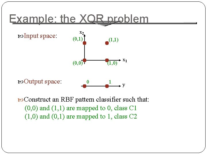 Example: the XOR problem Input space: Output space: x 2 (0, 1) (1, 1)