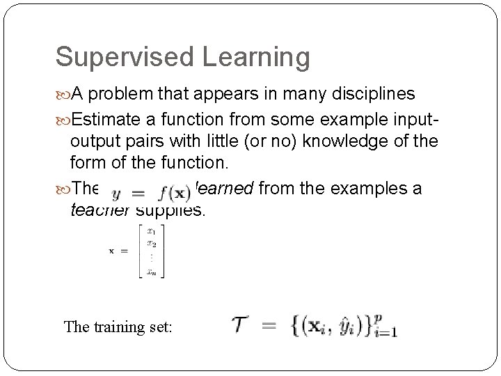 Supervised Learning A problem that appears in many disciplines Estimate a function from some