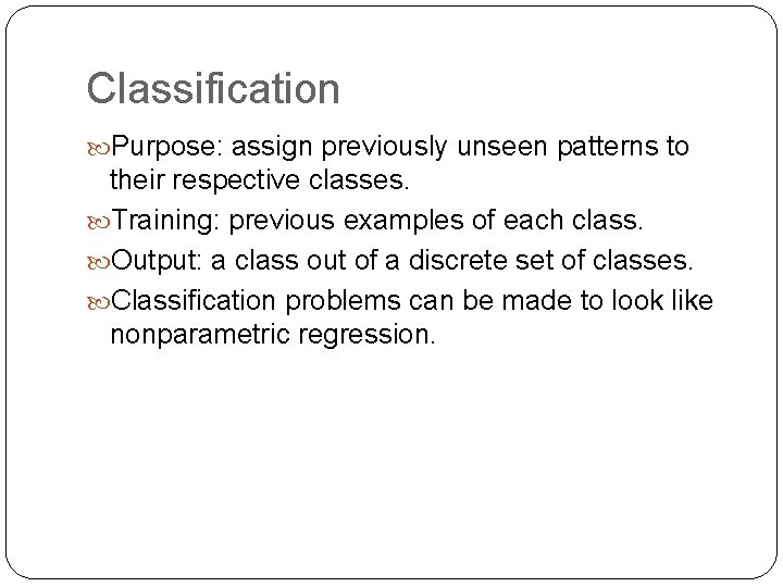 Classification Purpose: assign previously unseen patterns to their respective classes. Training: previous examples of