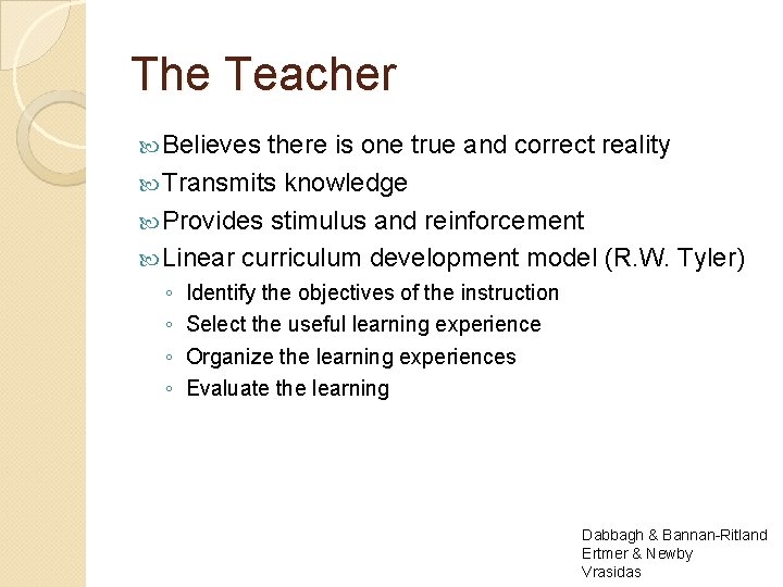 The Teacher Believes there is one true and correct reality Transmits knowledge Provides stimulus