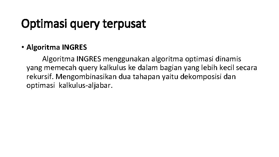 Optimasi query terpusat • Algoritma INGRES menggunakan algoritma optimasi dinamis yang memecah query kalkulus