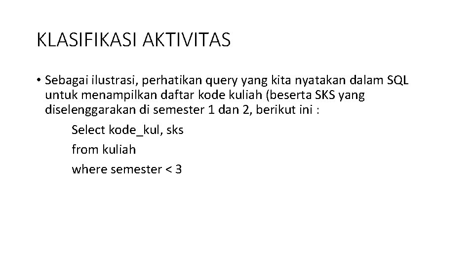 KLASIFIKASI AKTIVITAS • Sebagai ilustrasi, perhatikan query yang kita nyatakan dalam SQL untuk menampilkan