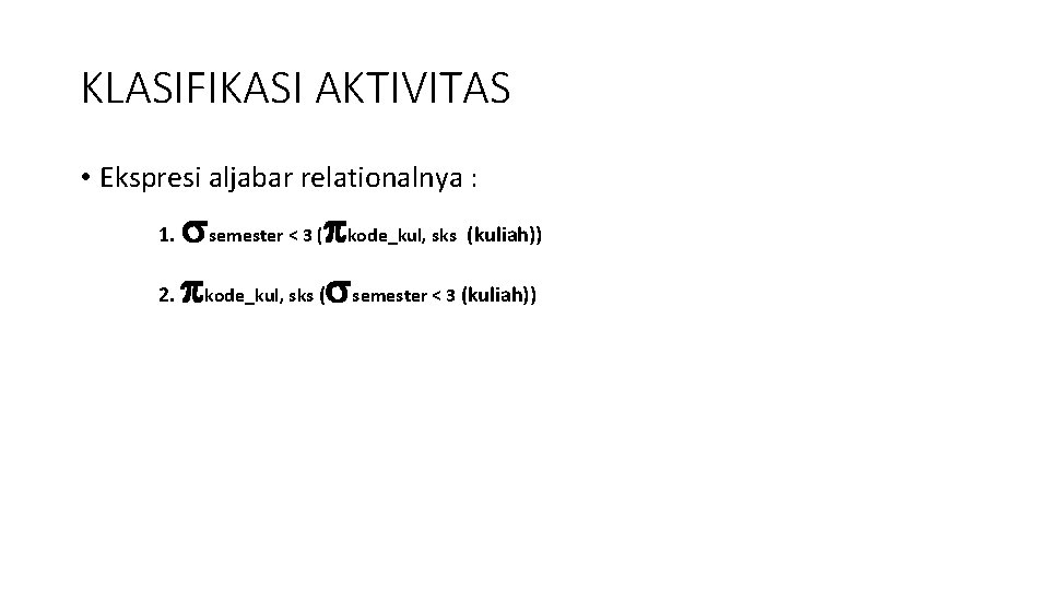 KLASIFIKASI AKTIVITAS • Ekspresi aljabar relationalnya : semester < 3 ( kode_kul, sks (kuliah))