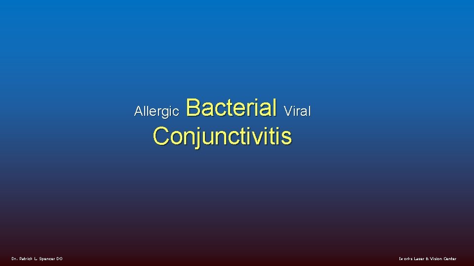 Bacterial Viral Conjunctivitis Allergic Dr. Patrick L. Spencer DO Iworks Laser & Vision Center