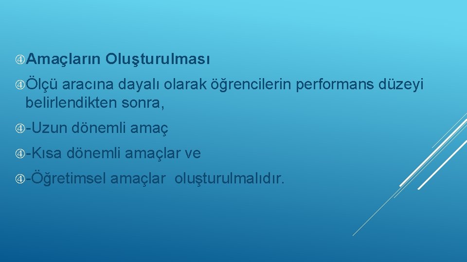  Amaçların Oluşturulması Ölçü aracına dayalı olarak öğrencilerin performans düzeyi belirlendikten sonra, -Uzun -Kısa