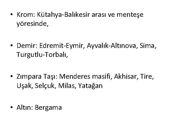  • Krom: Kütahya-Balıkesir arası ve menteşe yöresinde, • Demir: Edremit-Eymir, Ayvalık-Altınova, Sima, Turgutlu-Torbalı,