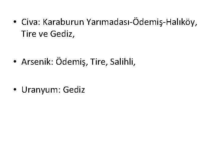  • Civa: Karaburun Yarımadası-Ödemiş-Halıköy, Tire ve Gediz, • Arsenik: Ödemiş, Tire, Salihli, •