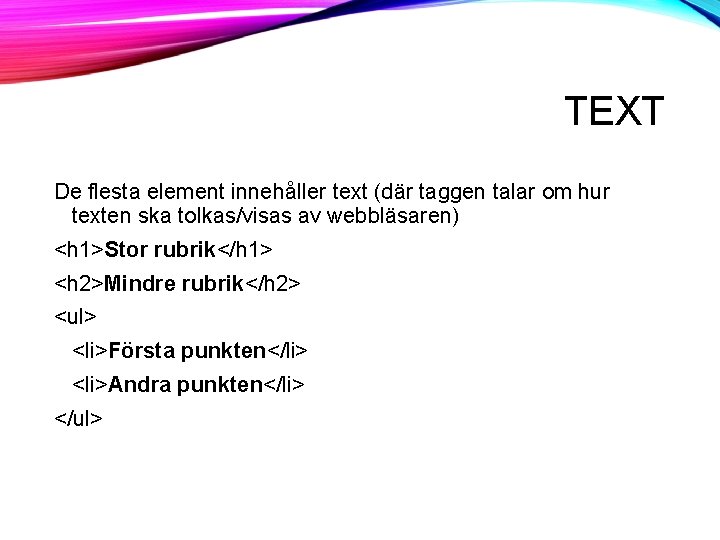 TEXT De flesta element innehåller text (där taggen talar om hur texten ska tolkas/visas TEXT De flesta element innehåller text (där taggen talar om hur texten ska tolkas/visas