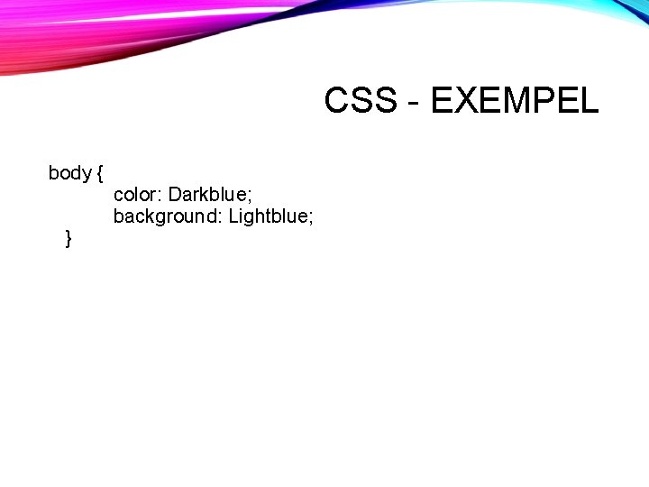 CSS - EXEMPEL body { } color: Darkblue; background: Lightblue; CSS - EXEMPEL body { } color: Darkblue; background: Lightblue;