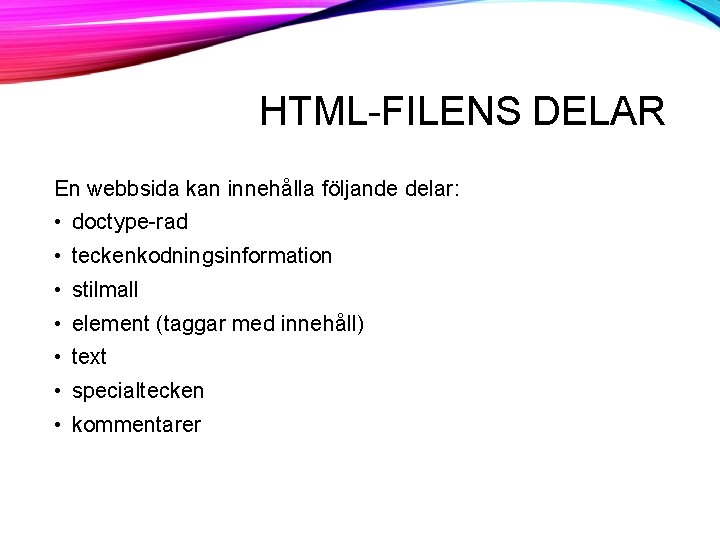 HTML-FILENS DELAR En webbsida kan innehålla följande delar: • doctype-rad • teckenkodningsinformation • stilmall HTML-FILENS DELAR En webbsida kan innehålla följande delar: • doctype-rad • teckenkodningsinformation • stilmall