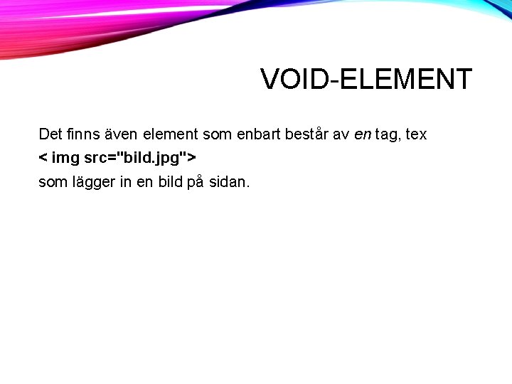 VOID-ELEMENT Det finns även element som enbart består av en tag, tex < img VOID-ELEMENT Det finns även element som enbart består av en tag, tex < img