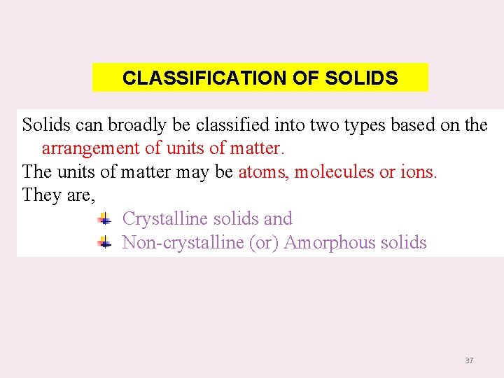 CLASSIFICATION OF SOLIDS Solids can broadly be classified into two types based on the