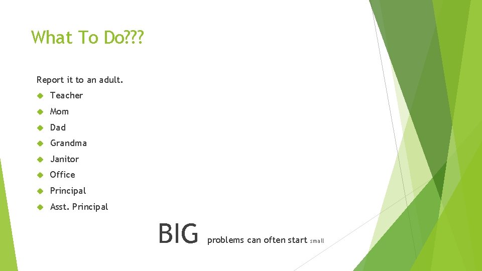 What To Do? ? ? Report it to an adult. Teacher Mom Dad Grandma