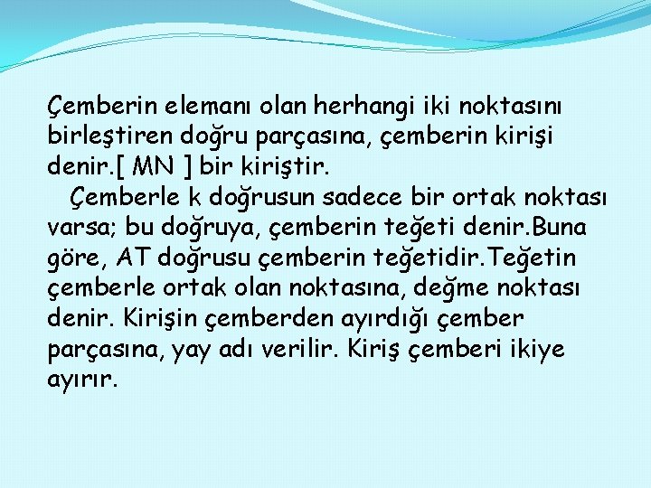 Çemberin elemanı olan herhangi iki noktasını birleştiren doğru parçasına, çemberin kirişi denir. [ MN