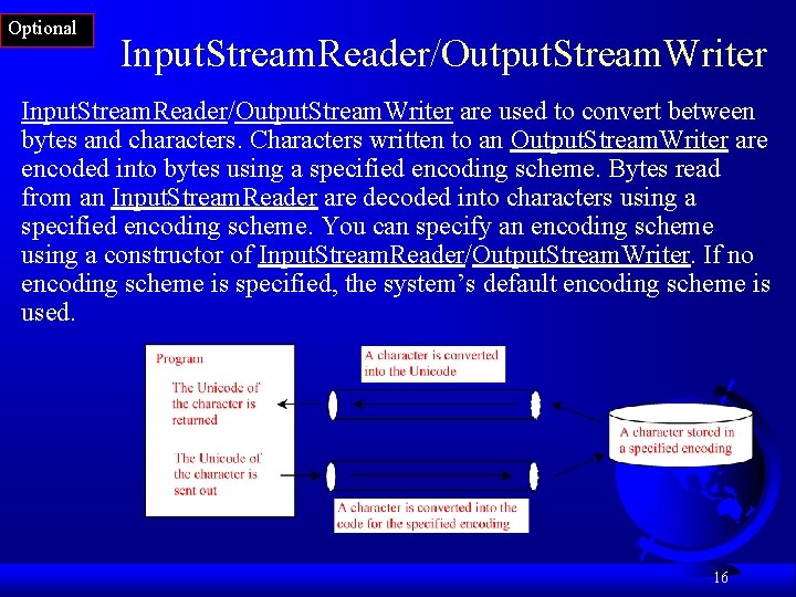 Optional Input. Stream. Reader/Output. Stream. Writer are used to convert between bytes and characters. Optional Input. Stream. Reader/Output. Stream. Writer are used to convert between bytes and characters.