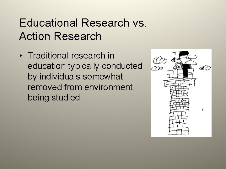 Educational Research vs. Action Research • Traditional research in education typically conducted by individuals
