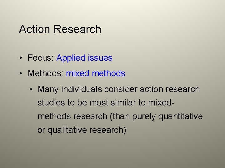 Action Research • Focus: Applied issues • Methods: mixed methods • Many individuals consider