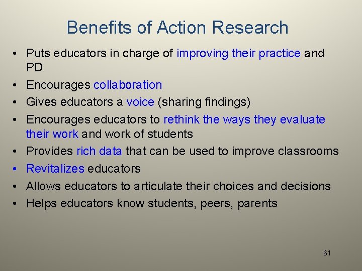 Benefits of Action Research • Puts educators in charge of improving their practice and
