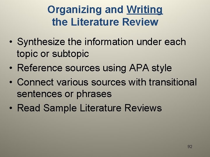 Organizing and Writing the Literature Review • Synthesize the information under each topic or