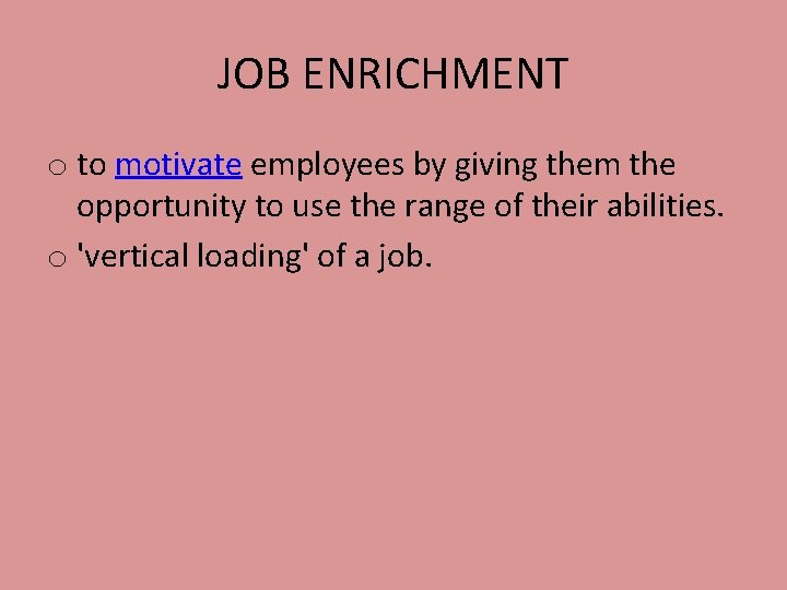 JOB ENRICHMENT o to motivate employees by giving them the opportunity to use the
