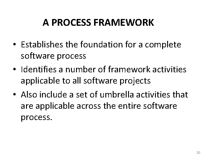 A PROCESS FRAMEWORK • Establishes the foundation for a complete software process • Identifies