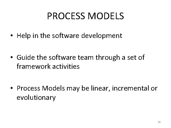 PROCESS MODELS • Help in the software development • Guide the software team through