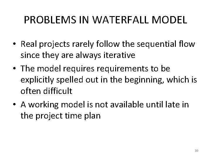 PROBLEMS IN WATERFALL MODEL • Real projects rarely follow the sequential flow since they