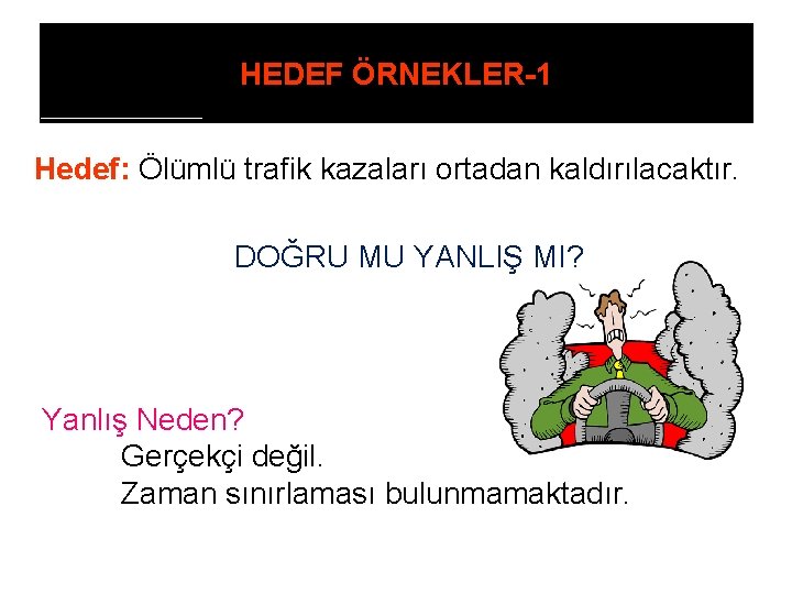 HEDEF ÖRNEKLER-1 Hedef: Ölümlü trafik kazaları ortadan kaldırılacaktır. DOĞRU MU YANLIŞ MI? Yanlış Neden?