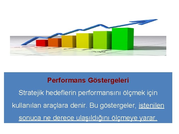 Performans Göstergeleri Stratejik hedeflerin performansını ölçmek için kullanılan araçlara denir. Bu göstergeler, istenilen sonuca