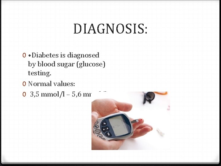 DIAGNOSIS: 0 • Diabetes is diagnosed by blood sugar (glucose) testing. 0 Normal values: